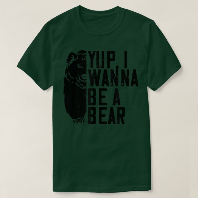 Yup I Wanna Be A Bear - Funny Bear Lover  T-Shirt (Design Front)