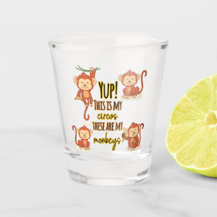 Yup! This is My Circus These Are My Four Monkeys Shot Glass