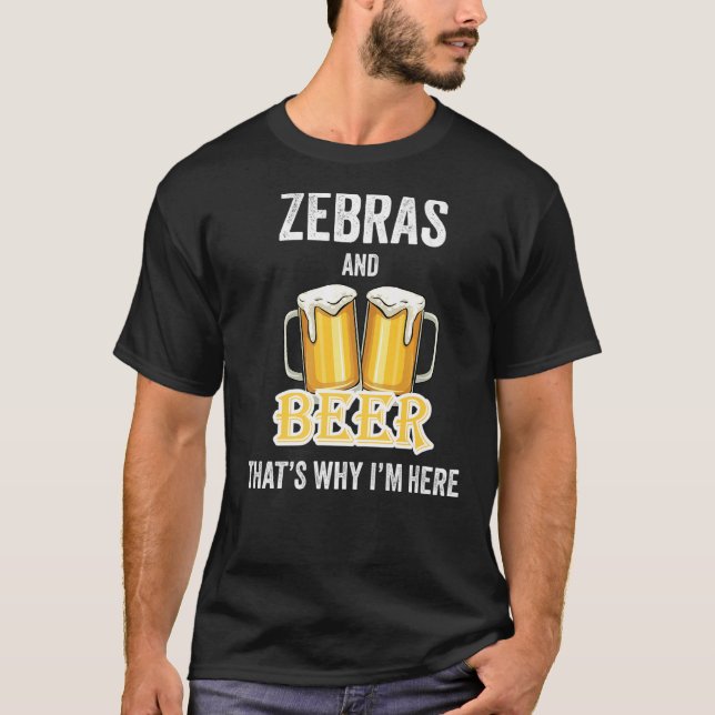 Zebras And Beer That's Why I'm Here   T-Shirt (Front)
