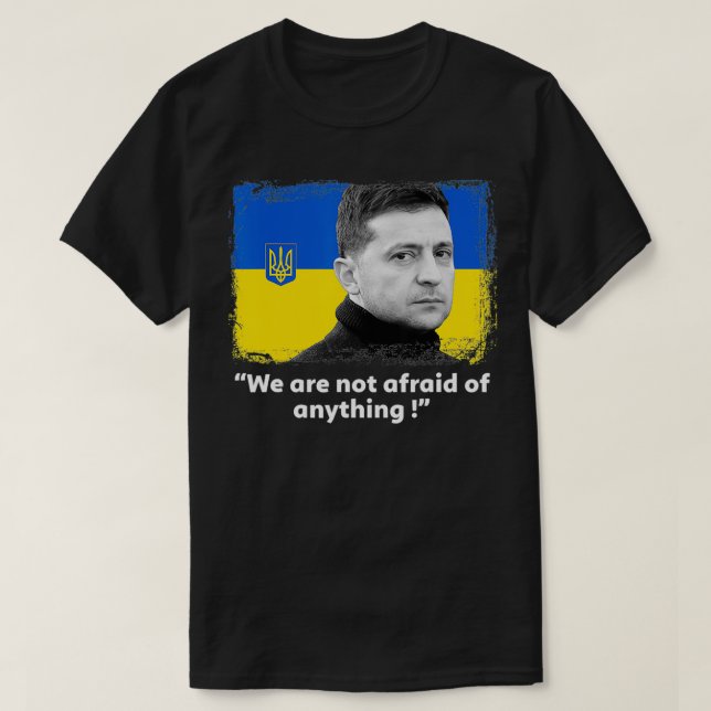 Zelensky Quote We Are Not Afraid Of Anything Suppo T-Shirt (Design Front)