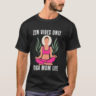 Zen Vibes Only Yoga Mom Life Yoga Mom T-Shirt