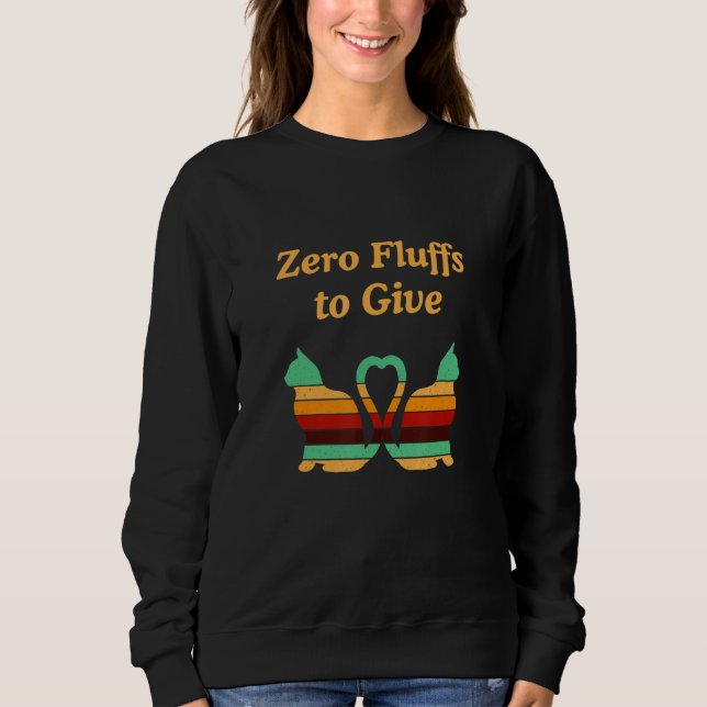 Zero Fluffs To Give Cat   Cat Mom Kitten Cat Dad   Sweatshirt (Front)