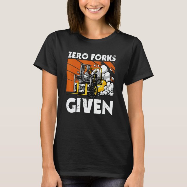 Zero Forks Given   Forklift T-Shirt (Front)