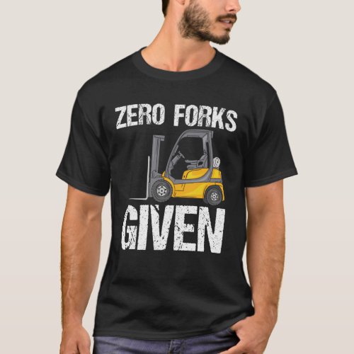 Zero Forks Given _ Funny Forklift T_Shirt
