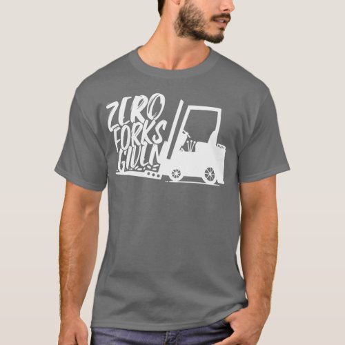 Zero Forks Given Warehouse Forklift T_Shirt