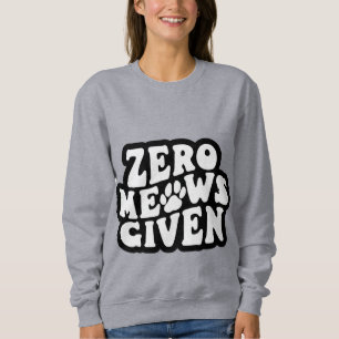 Zero Meows Given Funny Cat Quotes Sweatshirt