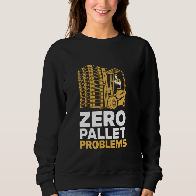 Zero Pallet Problems Warehouse Forklift Driver Sweatshirt (Front)