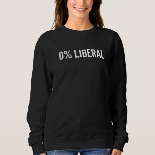 Zero Percent Liberal Funny Sarcastic Political Rig Sweatshirt