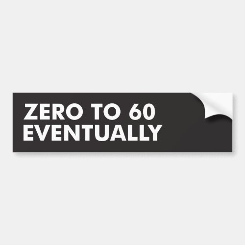 Zero to 60 Eventually Bumper Sticker