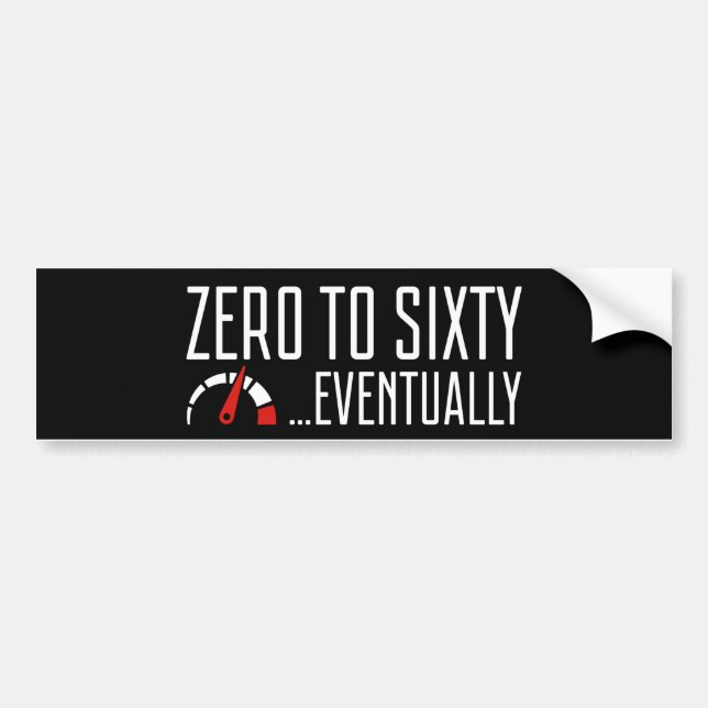Zero To Sixty Eventually Bumper Sticker (Front)
