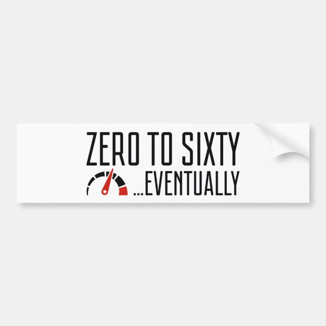 Zero To Sixty Eventually Bumper Sticker (Front)