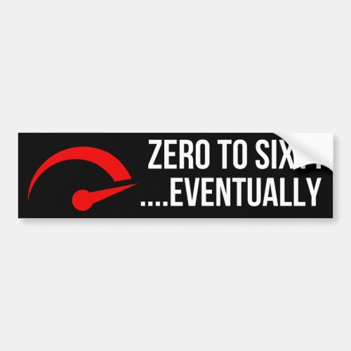 Zero To Sixty Eventually Bumper Sticker