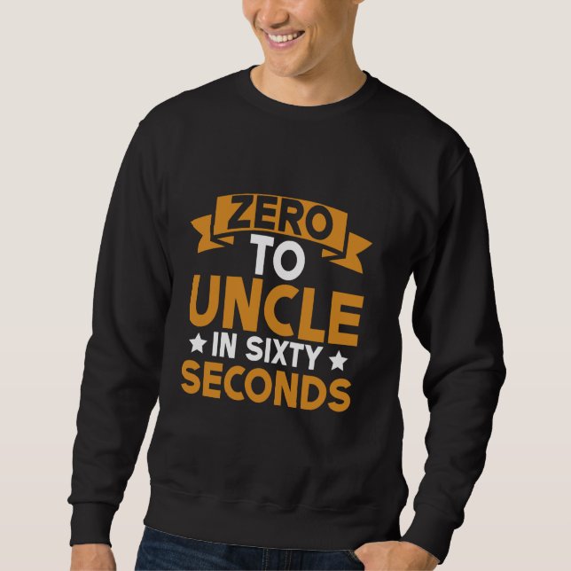 Zero to Uncle in Sixty Seconds Uncle Sweatshirt (Front)