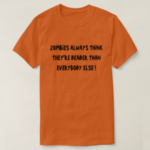 ZOMBIES ALWAYS THINK THEY'RE DEADER THAN EVERYBODY T-Shirt