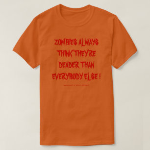ZOMBIES ALWAYS THINK THEY'RE DEADER THAN EVERYBODY T-Shirt