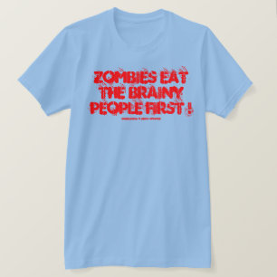 ZOMBIES EAT THE BRAINY PEOPLE FIRST ! T-Shirt