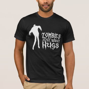 Zombies Just Want Hugs T-shirt by Ricaso_Graphics at Zazzle