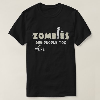 Zombies Were People Too Funny T-Shirt